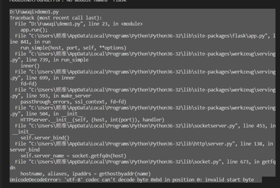 ![ self.server_bind() File "C:\Users\顾准\AppData\Local\Programs\Python\Python36-32\lib\http\server.py", line 138, in server_bind self.server_name = socket.getfqdn(host) File "C:\Users\顾准\AppData\Local\Programs\Python\Python36-32\lib\socket.py", line 673, in getfq dn hostname, aliases, ipaddrs = gethostbyaddr(name) UnicodeDecodeError: 'utf-8' codec can't decode byte 0xbd in position 0: invalid start byte 图片图片说明
